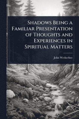 bokomslag Shadows Being a Familiar Presentation of Thoughts and Experiences in Spiritual Matters