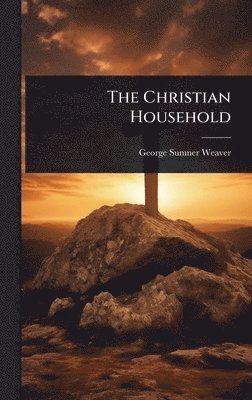George Sumner Weaver - Christian Household, Inbunden