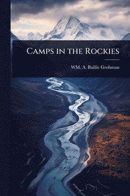 Wm A Baillie-Grohman, Wm A. Baillie-Grohman, WM. A. Baillie-Grohman - Camps in the Rockies, Häftad