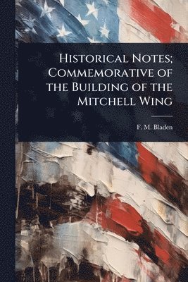 Historical Notes; Commemorative of the Building of the Mitchell Wing