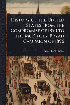 bokomslag History of the United States From the Compromise of 1850 to the McKinley-Bryan Campaign of 1896