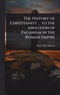 bokomslag History of Christianity ... to the Abolition of Paganism in the Roman Empire
