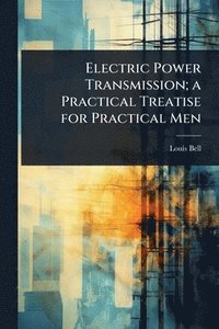 bokomslag Electric Power Transmission; a Practical Treatise for Practical Men