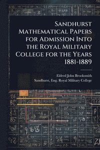 bokomslag Sandhurst Mathematical Papers for Admission Into the Royal Military College for the Years 1881-1889