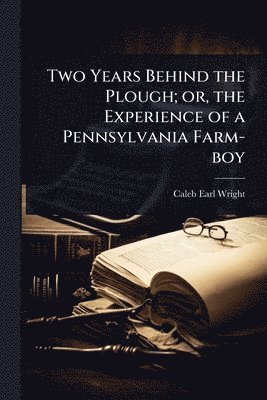 bokomslag Two Years Behind the Plough; or, the Experience of a Pennsylvania Farm-boy