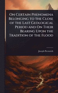 bokomslag On Certain Phenomena Belonging to the Close of the Last Geological Period and On Their Bearing Upon the Tradition of the Flood