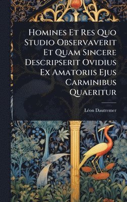 bokomslag Homines Et Res Quo Studio Observaverit Et Quam Sincere Descripserit Ovidius Ex Amatoriis Ejus Carminibus Quaeritur