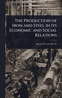 bokomslag Production of Iron and Steel in Its Economic and Social Relations