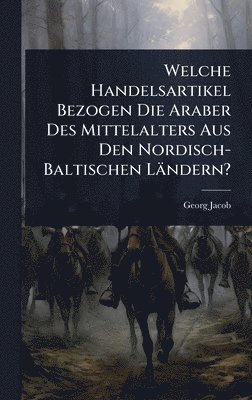 bokomslag Welche Handelsartikel Bezogen Die Araber Des Mittelalters Aus Den Nordisch-Baltischen Ländern?