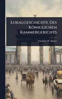 bokomslag Lokalgeschichte Des Königlichen Kammergerichts