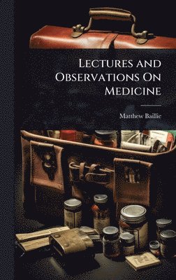 Matthew Baillie - Lectures and Observations On Medicine, Inbunden