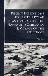 bokomslag Recent Expeditions to Eastern Polar Seas. 1, Voyage of the Hansa and Germania, 2, Voyage of the Tegethoff