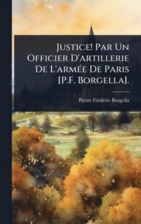 bokomslag Justice! Par Un Officier D'artillerie De L'armÃ(c)e De Paris [P.F. Borgella].