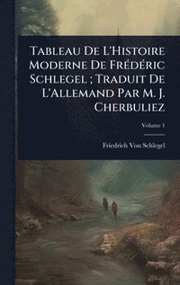 bokomslag Tableau De L'Histoire Moderne De FrÃ(c)dÃ(c)ric Schlegel; Traduit De L'Allemand Par M. J. Cherbuliez
