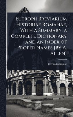 bokomslag Eutropii Breviarium Historiae Romanae; With a Summary, a Complete Dictionary and an Index of Proper Names [By A. Allen]