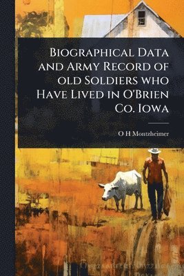 Biographical Data and Army Record of old Soldiers who Have Lived in O'Brien Co. Iowa