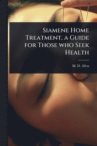 bokomslag Siamene Home Treatment, a Guide for Those who Seek Health