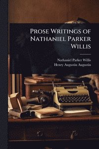 bokomslag Prose Writings of Nathaniel Parker Willis