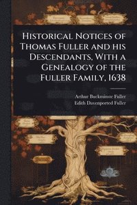 bokomslag Historical Notices of Thomas Fuller and his Descendants, With a Genealogy of the Fuller Family, 1638