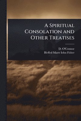 bokomslag A Spiritual Consolation and Other Treatises