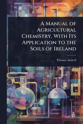 bokomslag Manual of Agricultural Chemistry, With Its Application to the Soils of Ireland