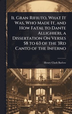 bokomslag Il Gran Rifiuto, What It Was, Who Made It, and How Fatal to Dante Allighieri, a Dissertation On Verses 58 to 63 of the 3Rd Canto of the Inferno