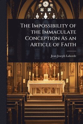 Jean Joseph Laborde - Impossibility of the Immaculate Conception As an Article of Faith, Häftad