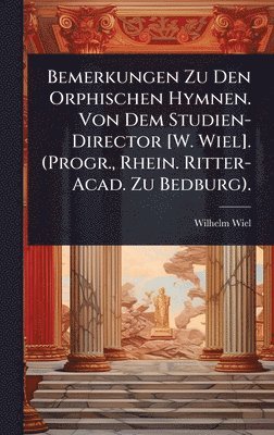 bokomslag Bemerkungen Zu Den Orphischen Hymnen. Von Dem Studien-Director [W. Wiel]. (Progr., Rhein. Ritter-Acad. Zu Bedburg).