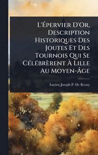 bokomslag L'Ã?pervier D'Or, Description Historiques Des Joutes Et Des Tournois Qui Se CÃ(c)lÃ(c)brèrent Ã? Lille Au Moyen-Ã?ge