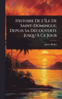 bokomslag Histoire De L'Ã?le De Saint-Domingue, Depuis Sa DÃ(c)couverte Jusqu'Ã? Ce Jour