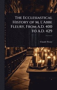 bokomslag Ecclesiastical History of M. L'Abbe Fleury, From A.D. 400 to A.D. 429