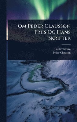 Gustav Storm, Peder Claussã N - Om Peder ClaussÃ, n Friis Og Hans Skrifter, Inbunden