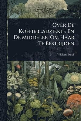 bokomslag Over De Koffiebladziekte En De Middelen Om Haar Te Bestrijden