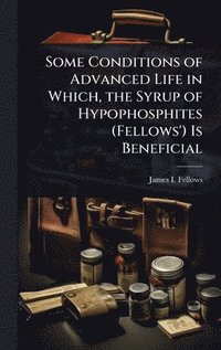 bokomslag Some Conditions of Advanced Life in Which, the Syrup of Hypophosphites (Fellows') Is Beneficial
