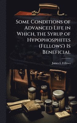 bokomslag Some Conditions of Advanced Life in Which, the Syrup of Hypophosphites (Fellows') Is Beneficial
