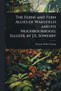 bokomslag Ferns and Fern Allies of Wakefield and Its Neighbourhood, Illustr. by J.E. Sowerby