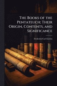 bokomslag The Books of the Pentateuch; Their Origin, Contents, and Significance