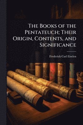 bokomslag The Books of the Pentateuch; Their Origin, Contents, and Significance