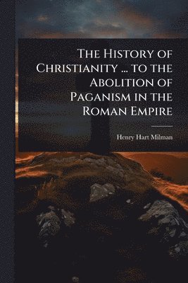 bokomslag History of Christianity ... to the Abolition of Paganism in the Roman Empire