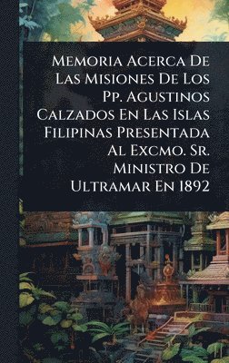 bokomslag Memoria Acerca De Las Misiones De Los Pp. Agustinos Calzados En Las Islas Filipinas Presentada Al Excmo. Sr. Ministro De Ultramar En 1892