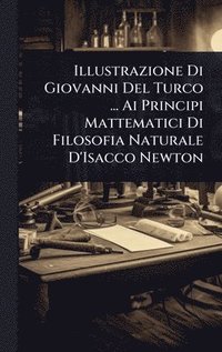 bokomslag Illustrazione Di Giovanni Del Turco ... Ai Principi Mattematici Di Filosofia Naturale D'Isacco Newton