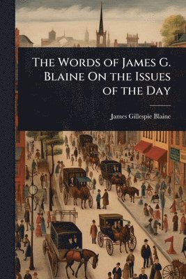 James Gillespie Blaine - Words of James G. Blaine On the Issues of the Day, Häftad