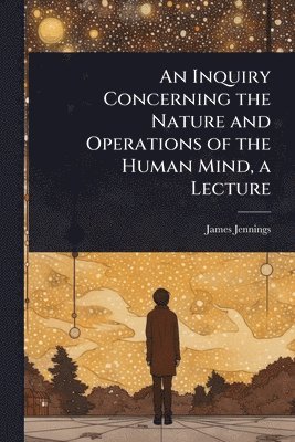 James Jennings - Inquiry Concerning the Nature and Operations of the Human Mind, a Lecture, Häftad