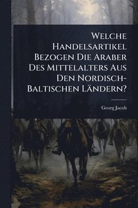 bokomslag Welche Handelsartikel Bezogen Die Araber Des Mittelalters Aus Den Nordisch-Baltischen Ländern?