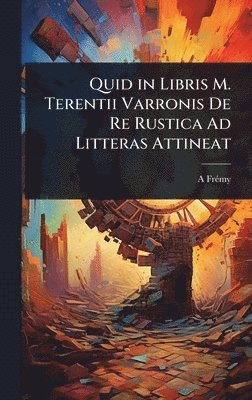 A Frã(c)My, A. Frã(c)My, A FrÃ©my - Quid in Libris M. Terentii Varronis De Re Rustica Ad Litteras Attineat, Inbunden