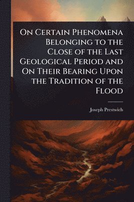 bokomslag On Certain Phenomena Belonging to the Close of the Last Geological Period and On Their Bearing Upon the Tradition of the Flood