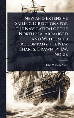 John William Norie - New and Extensive Sailing Directions for the Navigation of the North Sea, Arranged and Written to Accompany the New Charts, Drawn by J.W. Norie, Inbunden