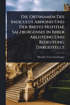 bokomslag Die Ortsnamen Des Indiculus Arnonis Und Der Breves Notitiae Salzburgenses in Ihrer Ableitung Und Bedeutung Dargestellt