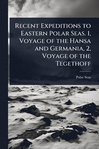 bokomslag Recent Expeditions to Eastern Polar Seas. 1, Voyage of the Hansa and Germania, 2, Voyage of the Tegethoff