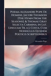 bokomslag Poema Alexandri Pope De Homine, Jacobi Thomson [The Hymn From the Seasons], & Thomae Gray Selecta Carmina, in Lat. Linguam Tr. a J. Costa. Cum Nonnullis Ejusdem Poeticis Scriptionibus
